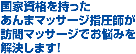 国家資格をもったあんまマッサージ指圧師が訪問マッサージでお悩み解決します！