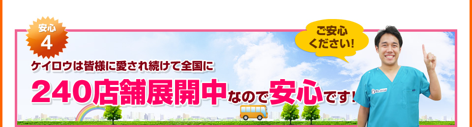 安心4：ケイロウは皆様に愛され続けて全国に240店舗展開中なので安心です。