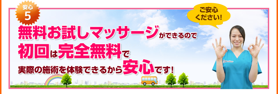 安心5：無料お試しマッサージができるので初回は完全無料で実際の施術を体験できるから安心です。