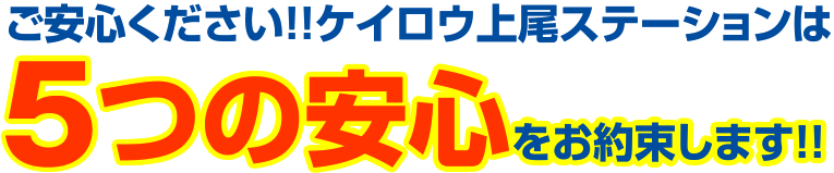 ご安心ください。ケイロウ上尾ステーションは、５つの安心をお約束します。