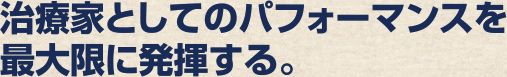 治療家としてのパフォーマンスを最大限に発揮する。